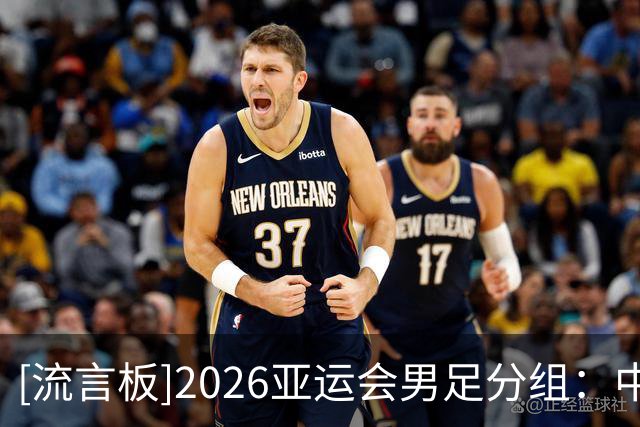 [流言板]2026亚运会男足分组：中国与阿联酋、伊朗、朝鲜同组